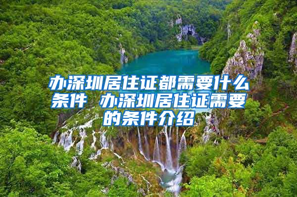 办深圳居住证都需要什么条件 办深圳居住证需要的条件介绍