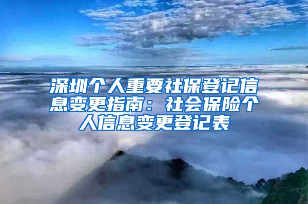 深圳个人重要社保登记信息变更指南：社会保险个人信息变更登记表