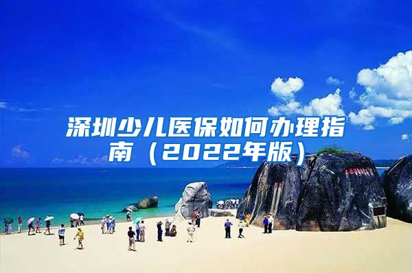 深圳少儿医保如何办理指南（2022年版）