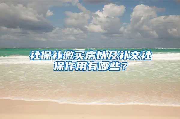 社保补缴买房以及补交社保作用有哪些？