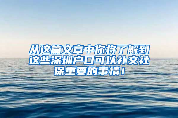 从这篇文章中你将了解到这些深圳户口可以补交社保重要的事情！