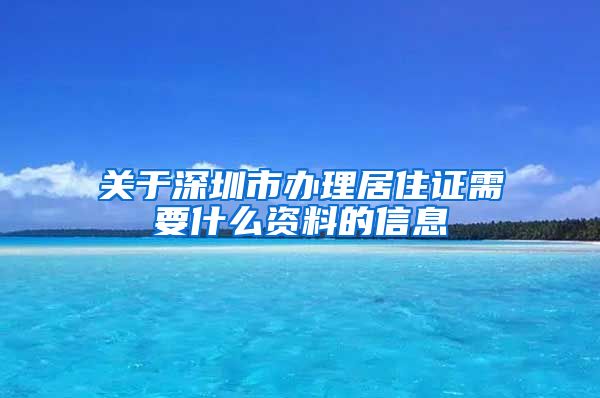 关于深圳市办理居住证需要什么资料的信息