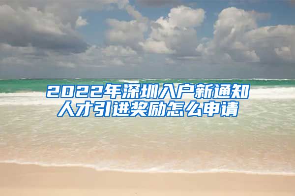 2022年深圳入户新通知人才引进奖励怎么申请