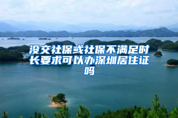 没交社保或社保不满足时长要求可以办深圳居住证吗