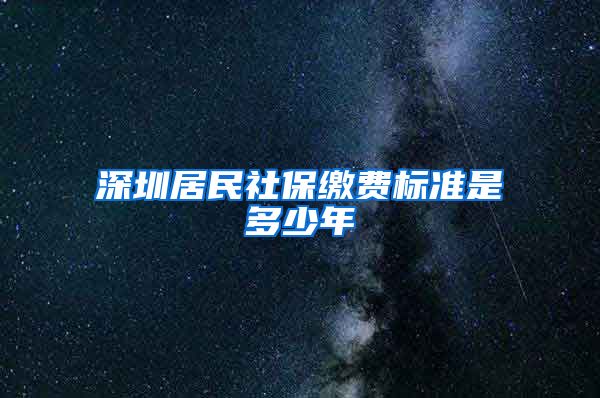 深圳居民社保缴费标准是多少年