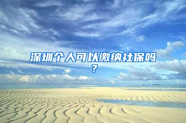 深圳个人可以缴纳社保吗？