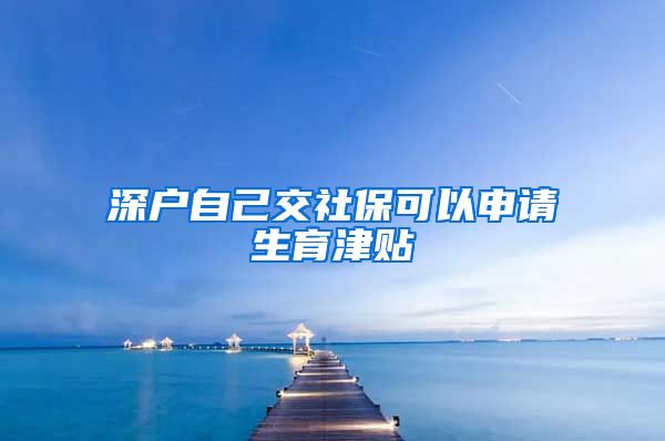 深户自己交社保可以申请生育津贴