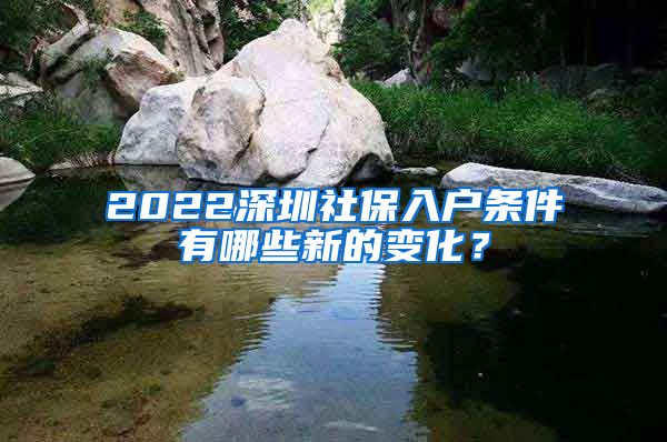 2022深圳社保入户条件有哪些新的变化？