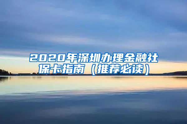 2020年深圳办理金融社保卡指南（推荐必读）