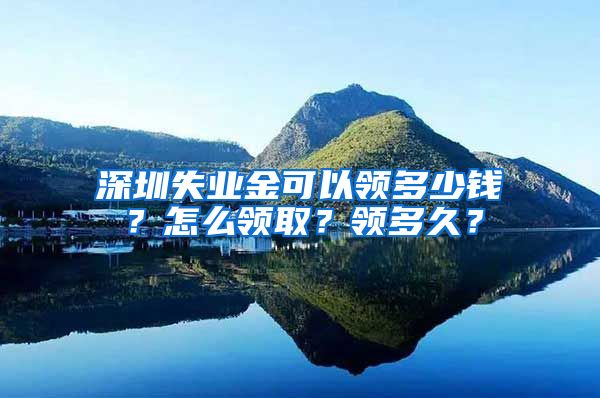 深圳失业金可以领多少钱？怎么领取？领多久？