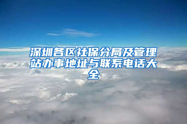 深圳各区社保分局及管理站办事地址与联系电话大全