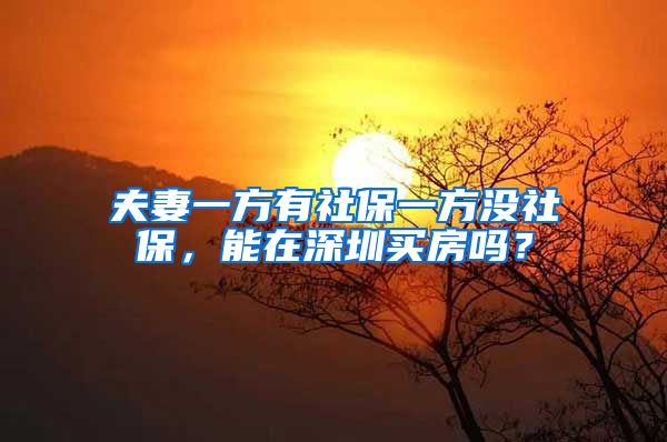 夫妻一方有社保一方没社保，能在深圳买房吗？