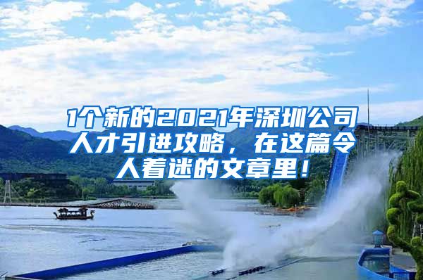 1个新的2021年深圳公司人才引进攻略，在这篇令人着迷的文章里！