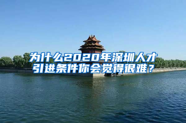 为什么2020年深圳人才引进条件你会觉得很难？