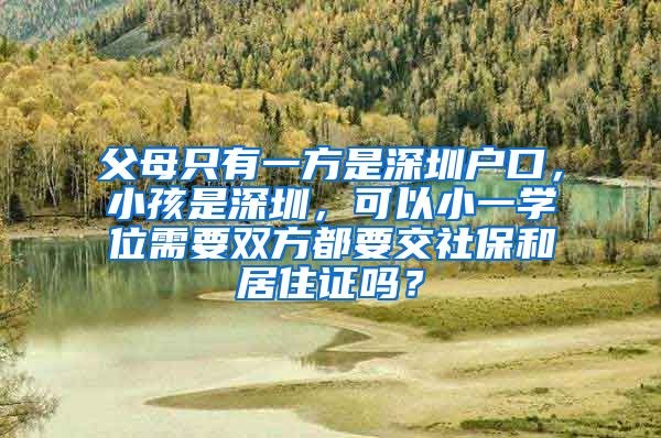 父母只有一方是深圳户口，小孩是深圳，可以小一学位需要双方都要交社保和居住证吗？