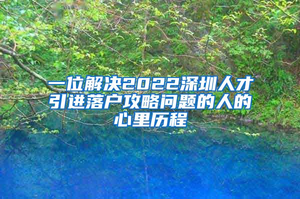 一位解决2022深圳人才引进落户攻略问题的人的心里历程