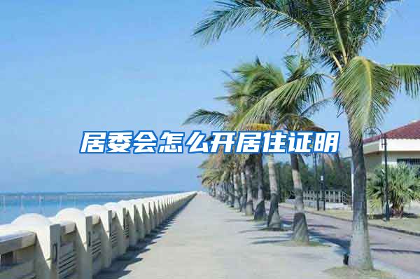 居委会怎么开居住证明