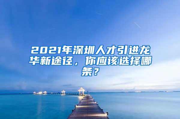 2021年深圳人才引进龙华新途径，你应该选择哪条？