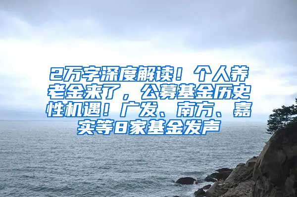 2万字深度解读！个人养老金来了，公募基金历史性机遇！广发、南方、嘉实等8家基金发声