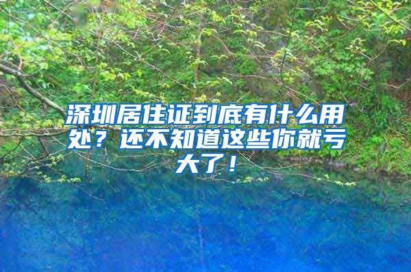 深圳居住证到底有什么用处？还不知道这些你就亏大了！