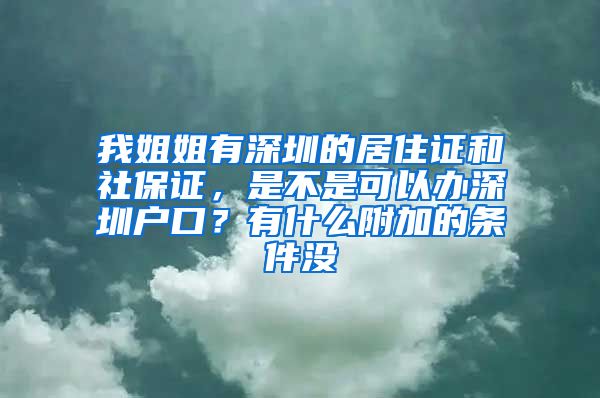 我姐姐有深圳的居住证和社保证，是不是可以办深圳户口？有什么附加的条件没