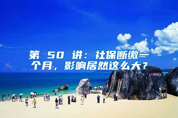 第 50 讲：社保断缴一个月，影响居然这么大？