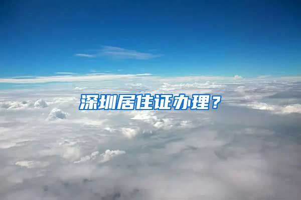 深圳居住证办理？