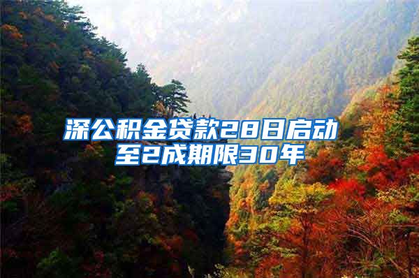 深公积金贷款28日启动 至2成期限30年