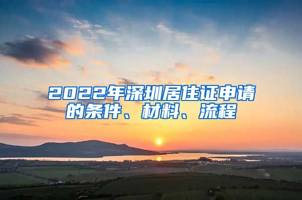 2022年深圳居住证申请的条件、材料、流程