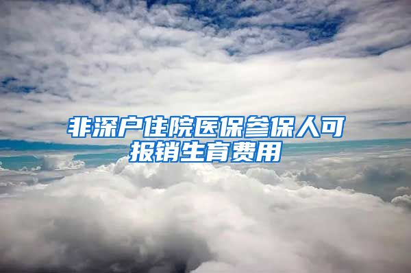 非深户住院医保参保人可报销生育费用