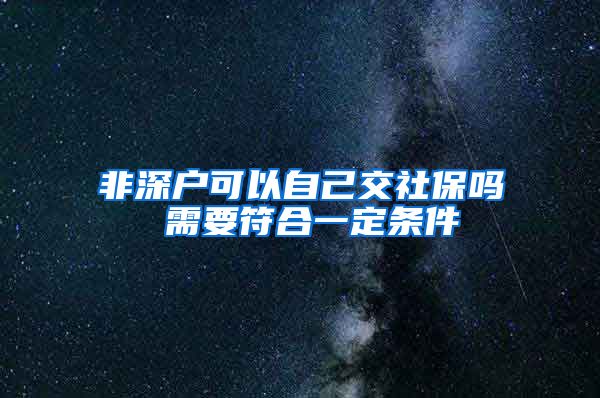 非深户可以自己交社保吗 需要符合一定条件