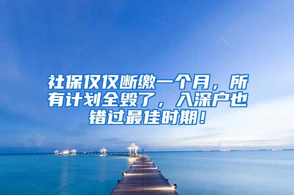 社保仅仅断缴一个月，所有计划全毁了，入深户也错过最佳时期！