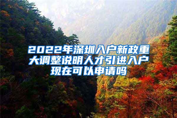 2022年深圳入户新政重大调整说明人才引进入户现在可以申请吗