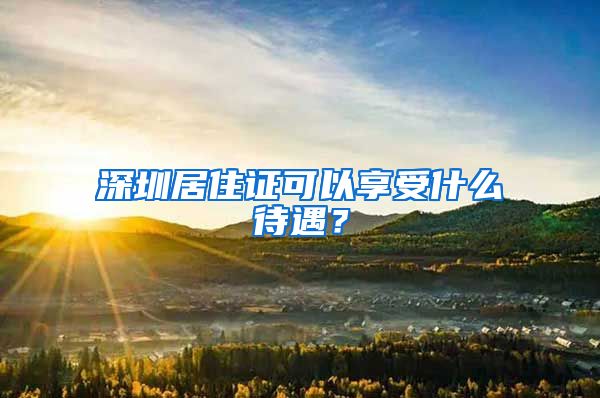 深圳居住证可以享受什么待遇？