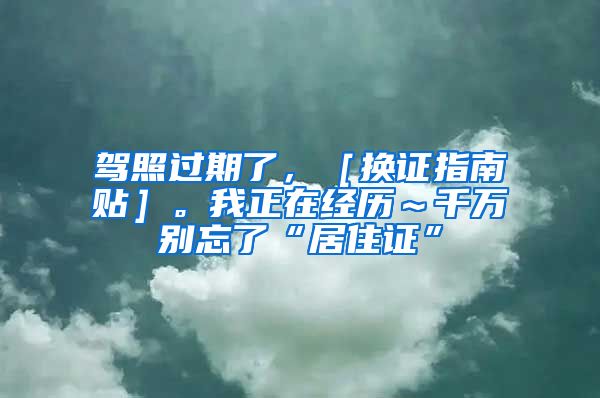 驾照过期了，［换证指南贴］。我正在经历～千万别忘了“居住证”