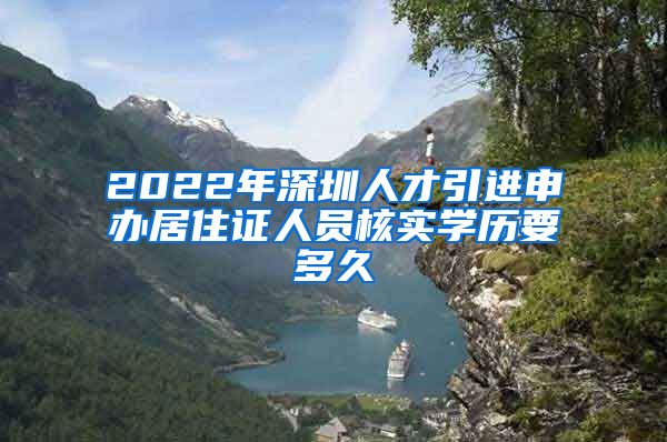 2022年深圳人才引进申办居住证人员核实学历要多久