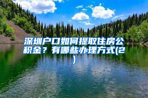 深圳户口如何提取住房公积金？有哪些办理方式(2)