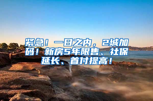 紧急！一日之内，2城加码！新房5年限售、社保延长、首付提高！