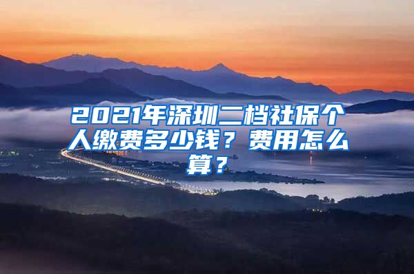 2021年深圳二档社保个人缴费多少钱？费用怎么算？