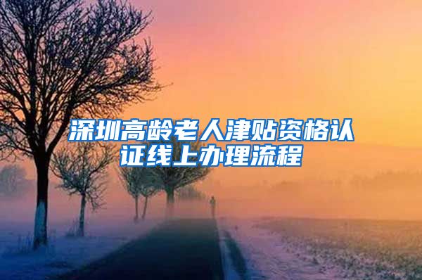 深圳高龄老人津贴资格认证线上办理流程