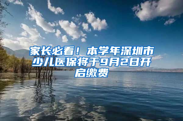 家长必看！本学年深圳市少儿医保将于9月2日开启缴费