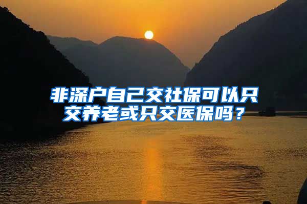 非深户自己交社保可以只交养老或只交医保吗？