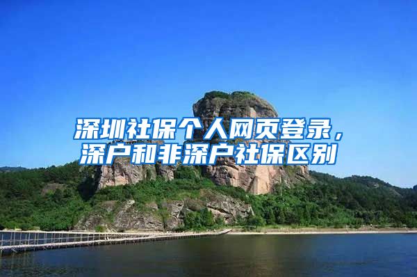 深圳社保个人网页登录，深户和非深户社保区别