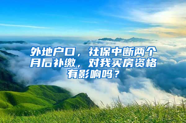 外地户口，社保中断两个月后补缴，对我买房资格有影响吗？