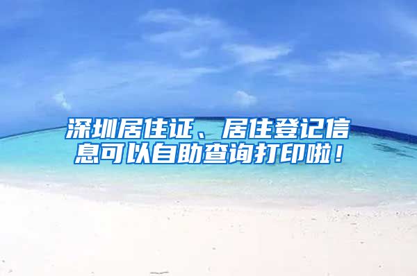 深圳居住证、居住登记信息可以自助查询打印啦！