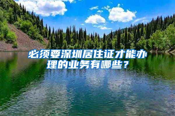 必须要深圳居住证才能办理的业务有哪些？