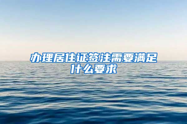 办理居住证签注需要满足什么要求