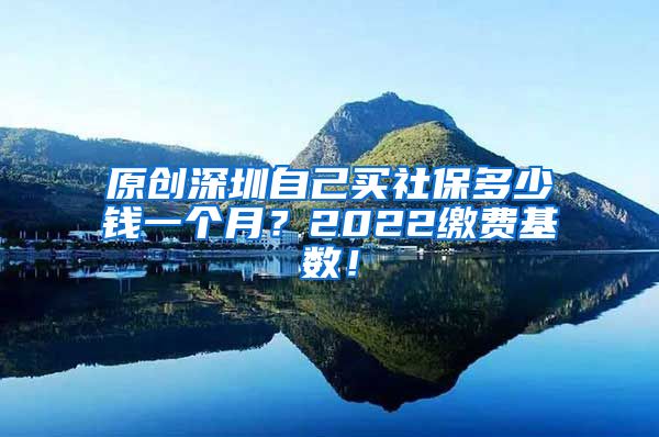 原创深圳自己买社保多少钱一个月？2022缴费基数！