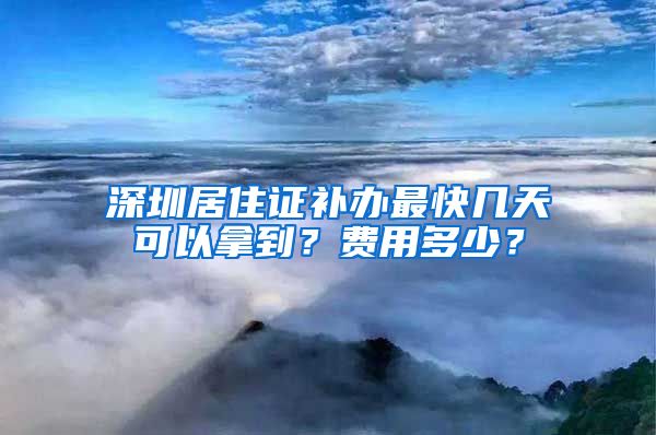 深圳居住证补办最快几天可以拿到？费用多少？