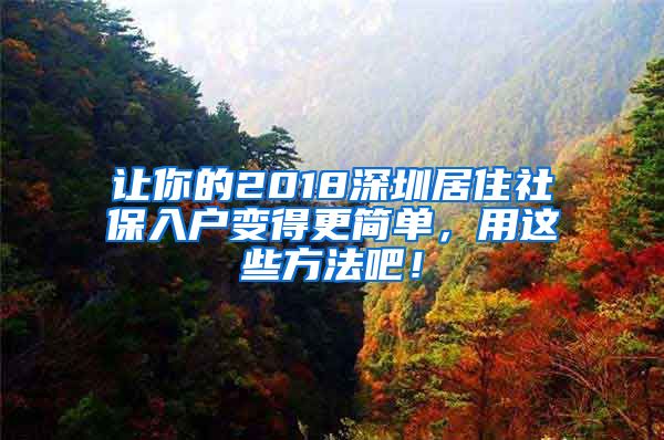 让你的2018深圳居住社保入户变得更简单，用这些方法吧！